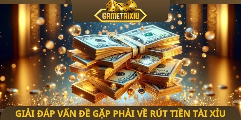 Giải đáp vấn đề gặp phải về rút tiền tài xỉu
