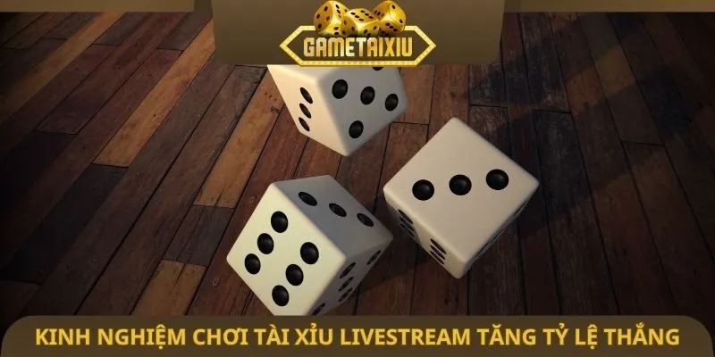 Kinh nghiệm chơi tài xỉu livestream tăng tỷ lệ thắng