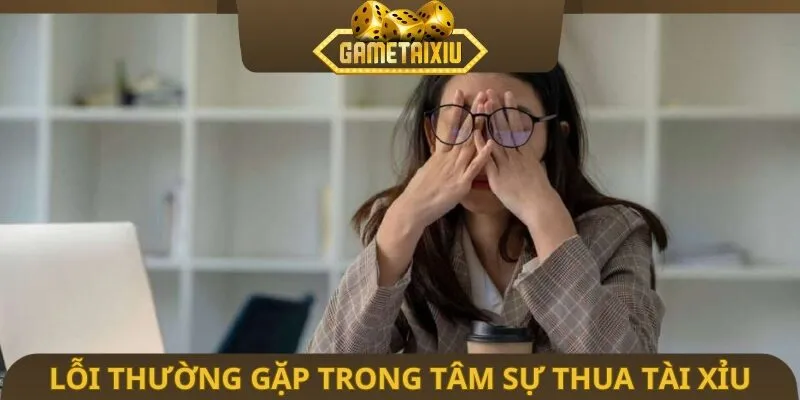 Lỗi thường gặp trong tâm sự thua tài xỉu