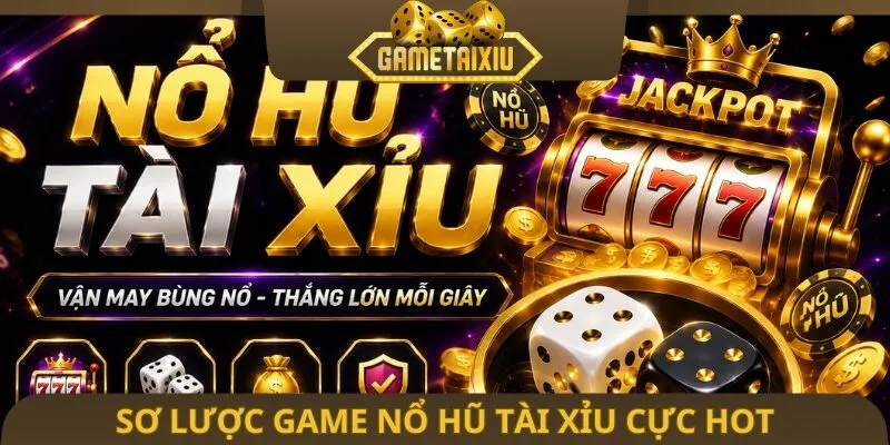 Sơ lược game nổ hũ tài xỉu cực hot